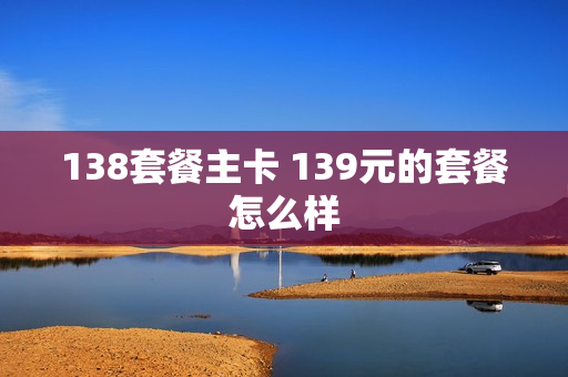 138套餐主卡 139元的套餐怎么样