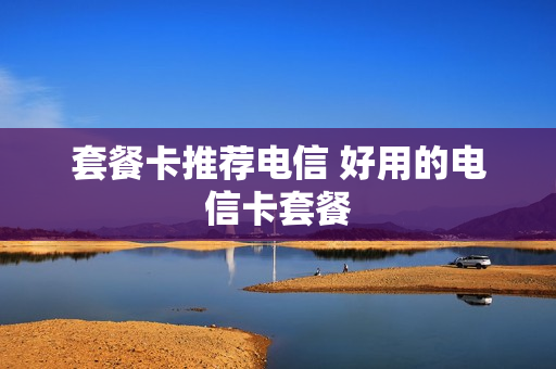 套餐卡推荐电信 好用的电信卡套餐