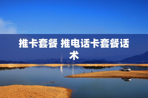 推卡套餐 推电话卡套餐话术