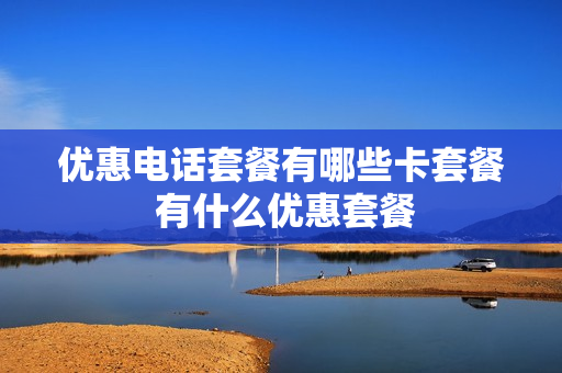 优惠电话套餐有哪些卡套餐 有什么优惠套餐
