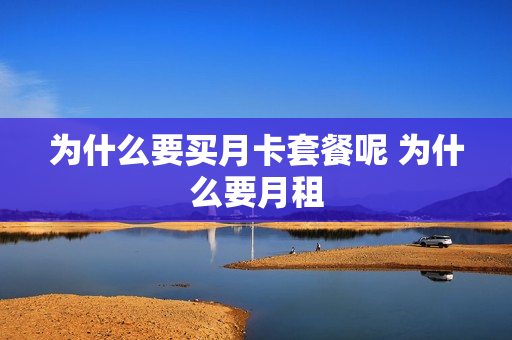 为什么要买月卡套餐呢 为什么要月租