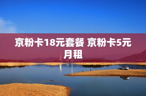 京粉卡18元套餐 京粉卡5元月租