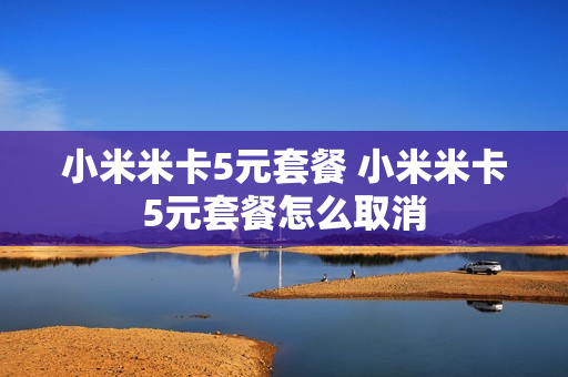小米米卡5元套餐 小米米卡5元套餐怎么取消