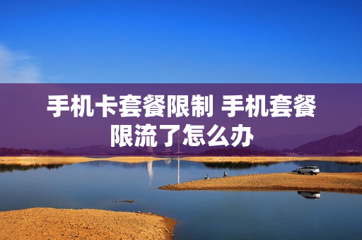 手机卡套餐限制 手机套餐限流了怎么办