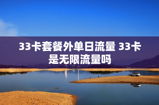 33卡套餐外单日流量 33卡是无限流量吗