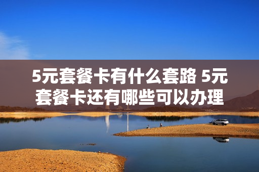 5元套餐卡有什么套路 5元套餐卡还有哪些可以办理