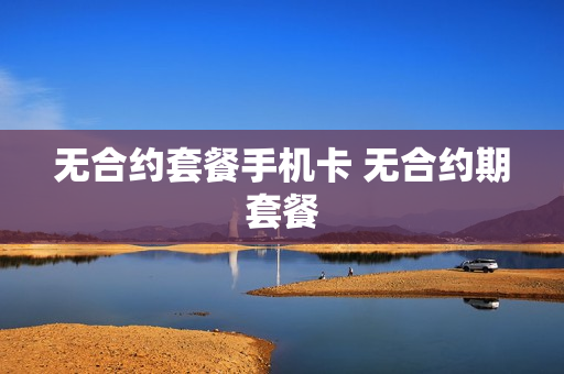 无合约套餐手机卡 无合约期套餐