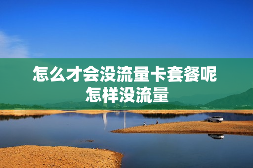 怎么才会没流量卡套餐呢 怎样没流量