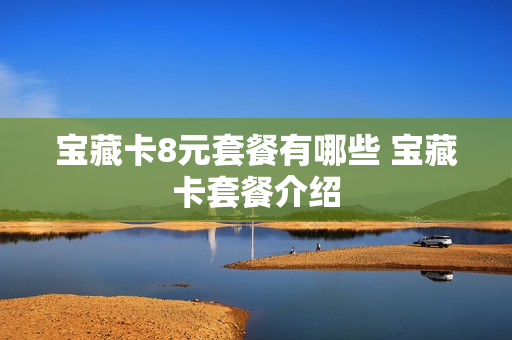 宝藏卡8元套餐有哪些 宝藏卡套餐介绍