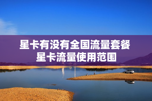 星卡有没有全国流量套餐 星卡流量使用范围