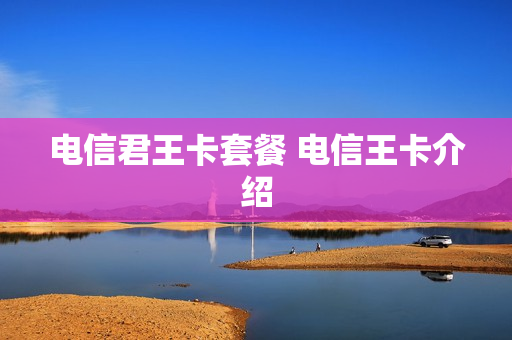 电信君王卡套餐 电信王卡介绍