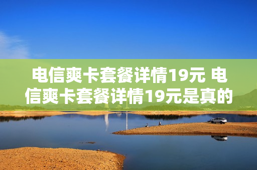 电信爽卡套餐详情19元 电信爽卡套餐详情19元是真的吗
