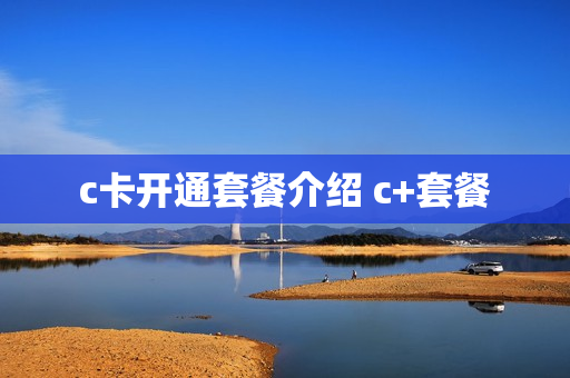 c卡开通套餐介绍 c+套餐