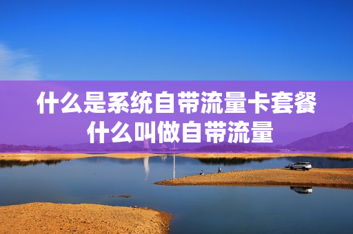 什么是系统自带流量卡套餐 什么叫做自带流量