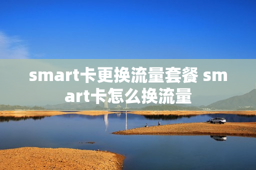 smart卡更换流量套餐 smart卡怎么换流量
