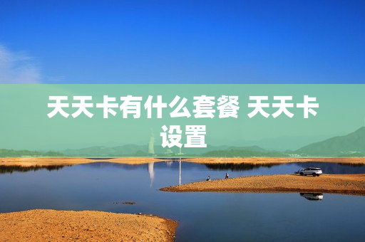 天天卡有什么套餐 天天卡设置