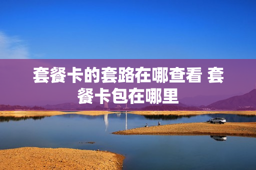 套餐卡的套路在哪查看 套餐卡包在哪里