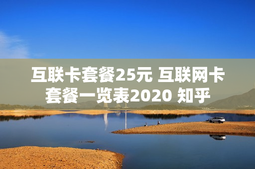 互联卡套餐25元 互联网卡套餐一览表2020 知乎