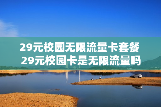 29元校园无限流量卡套餐 29元校园卡是无限流量吗