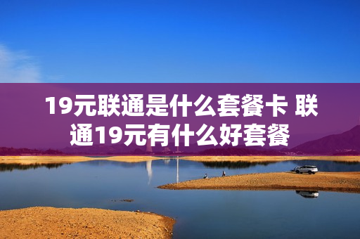 19元联通是什么套餐卡 联通19元有什么好套餐