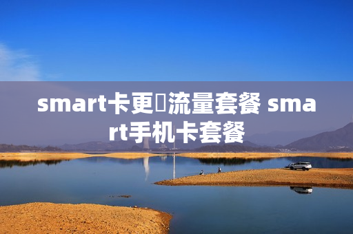 smart卡更換流量套餐 smart手机卡套餐