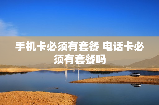 手机卡必须有套餐 电话卡必须有套餐吗