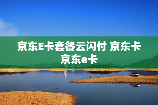 京东E卡套餐云闪付 京东卡京东e卡