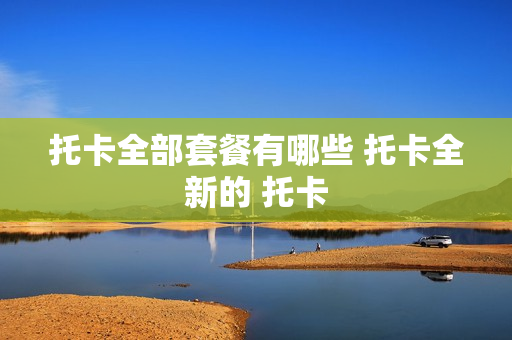 托卡全部套餐有哪些 托卡全新的 托卡