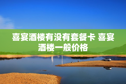 喜宴酒楼有没有套餐卡 喜宴酒楼一般价格
