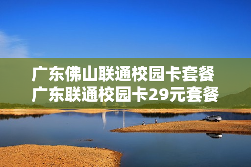 广东佛山联通校园卡套餐 广东联通校园卡29元套餐介绍