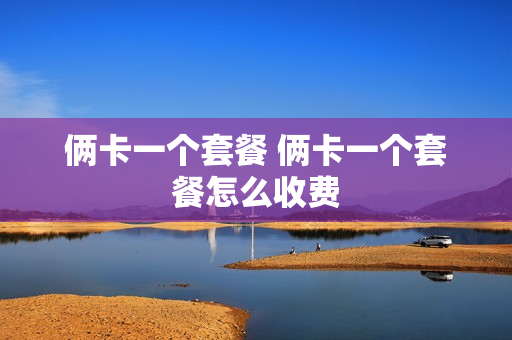 俩卡一个套餐 俩卡一个套餐怎么收费