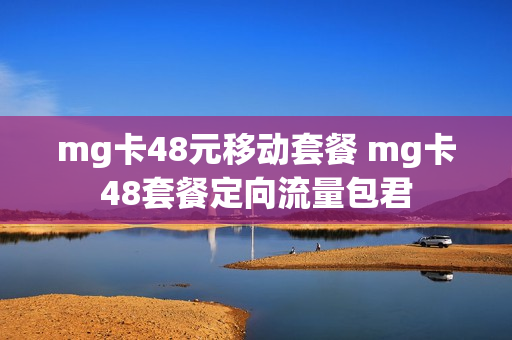 mg卡48元移动套餐 mg卡48套餐定向流量包君