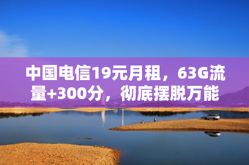 中国电信19元月租，63G流量+300分，彻底摆脱万能钥匙了