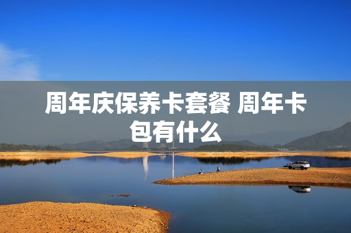 周年庆保养卡套餐 周年卡包有什么