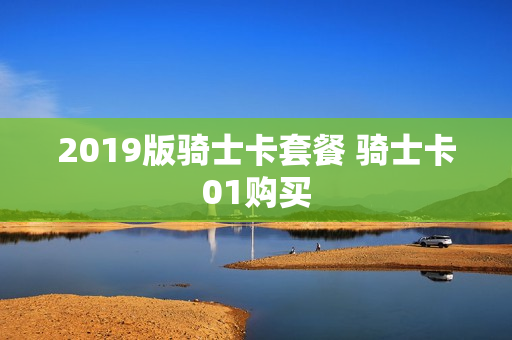 2019版骑士卡套餐 骑士卡01购买