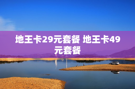 地王卡29元套餐 地王卡49元套餐