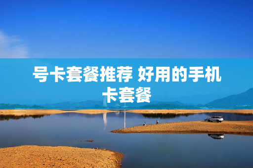 号卡套餐推荐 好用的手机卡套餐