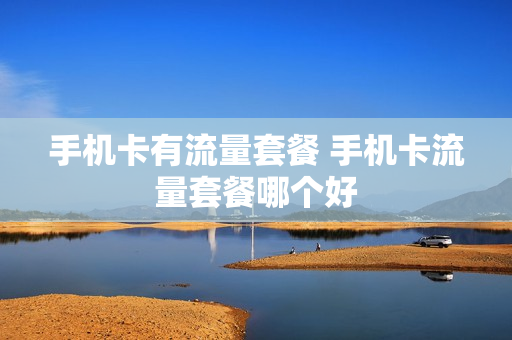 手机卡有流量套餐 手机卡流量套餐哪个好