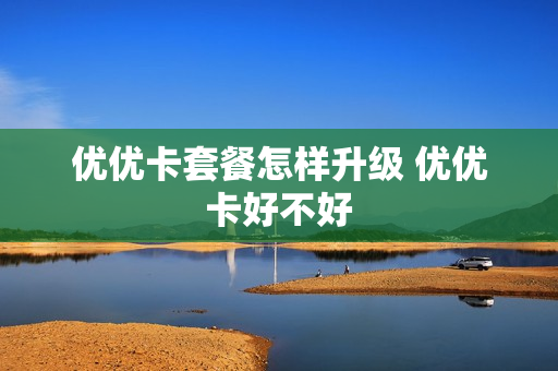 优优卡套餐怎样升级 优优卡好不好