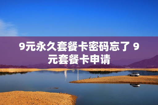 9元永久套餐卡密码忘了 9元套餐卡申请