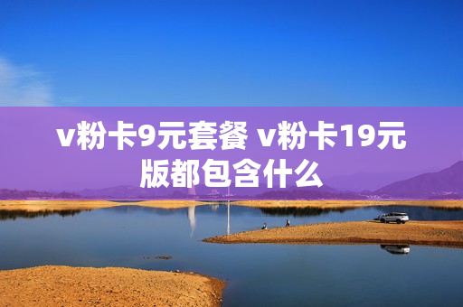 v粉卡9元套餐 v粉卡19元版都包含什么