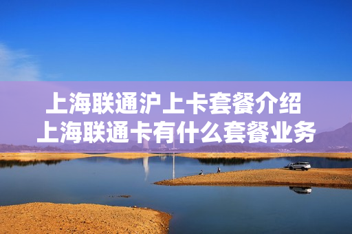 上海联通沪上卡套餐介绍 上海联通卡有什么套餐业务
