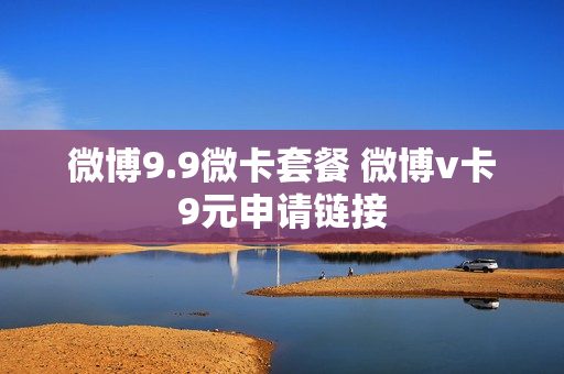 微博9.9微卡套餐 微博v卡9元申请链接