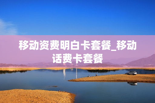 移动资费明白卡套餐_移动话费卡套餐