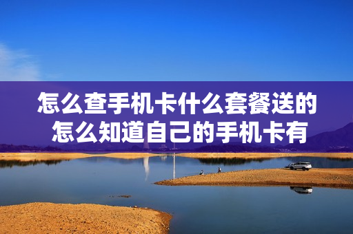 怎么查手机卡什么套餐送的 怎么知道自己的手机卡有什么套餐