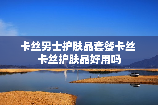 卡丝男士护肤品套餐卡丝 卡丝护肤品好用吗