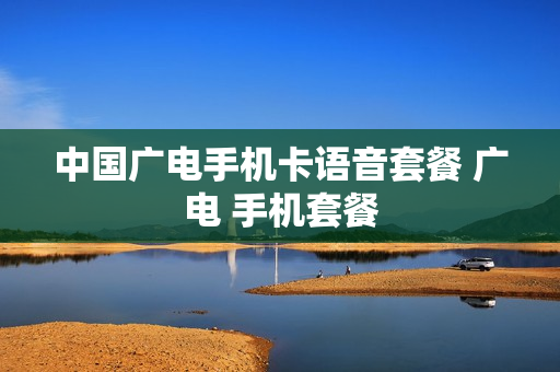 中国广电手机卡语音套餐 广电 手机套餐