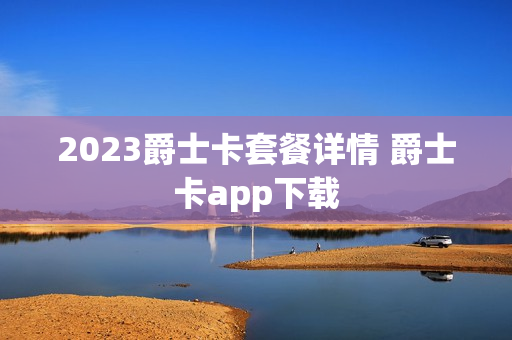 2023爵士卡套餐详情 爵士卡app下载