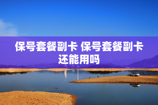 保号套餐副卡 保号套餐副卡还能用吗