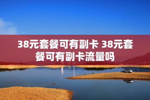 38元套餐可有副卡 38元套餐可有副卡流量吗